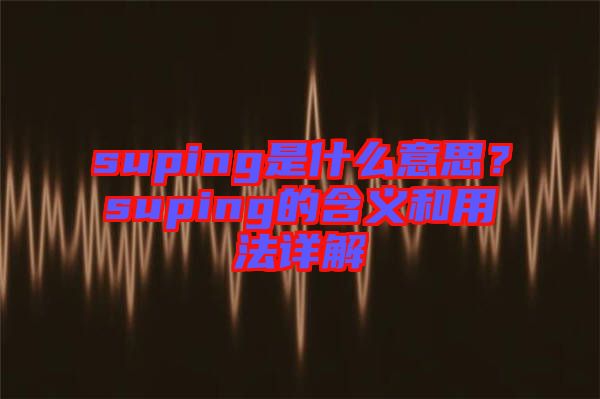 suping是什么意思？suping的含義和用法詳解