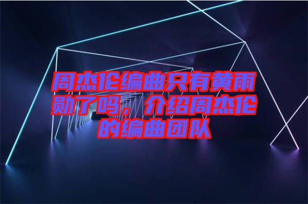 周杰倫編曲只有黃雨勛了嗎，介紹周杰倫的編曲團隊