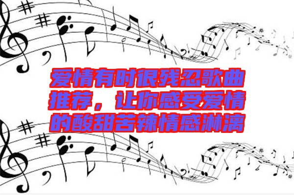 愛(ài)情有時(shí)很殘忍歌曲推薦，讓你感受愛(ài)情的酸甜苦辣情感淋漓