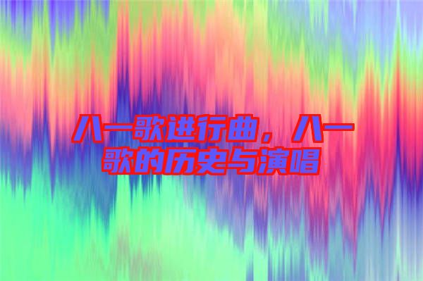 八一歌進行曲，八一歌的歷史與演唱