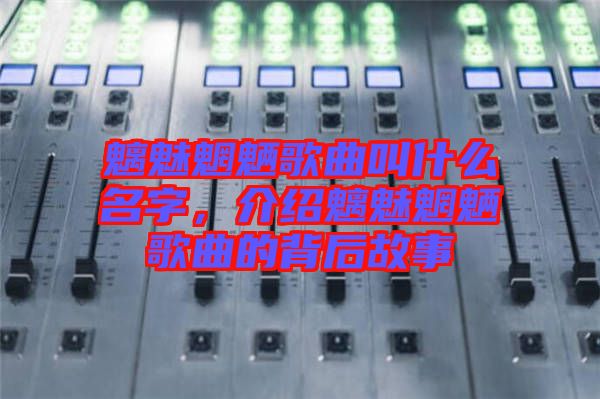 魑魅魍魎歌曲叫什么名字，介紹魑魅魍魎歌曲的背后故事