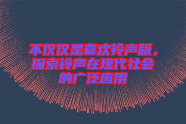 不僅僅是喜歡鈴聲版，探索鈴聲在現(xiàn)代社會(huì)的廣泛應(yīng)用