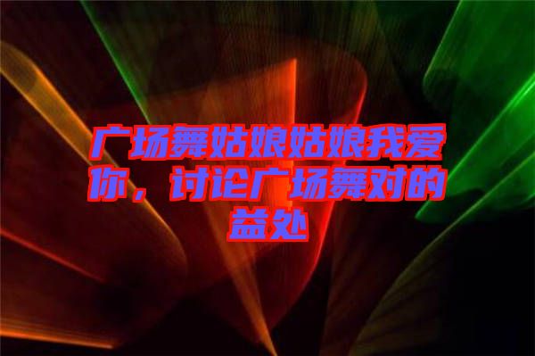 廣場(chǎng)舞姑娘姑娘我愛你，討論廣場(chǎng)舞對(duì)的益處