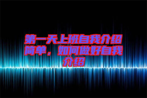 第一天上班自我介紹簡(jiǎn)單，如何做好自我介紹