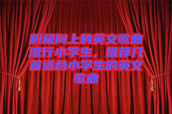 積極向上的英文歌曲流行小學(xué)生，推薦幾首適合小學(xué)生的英文歌曲