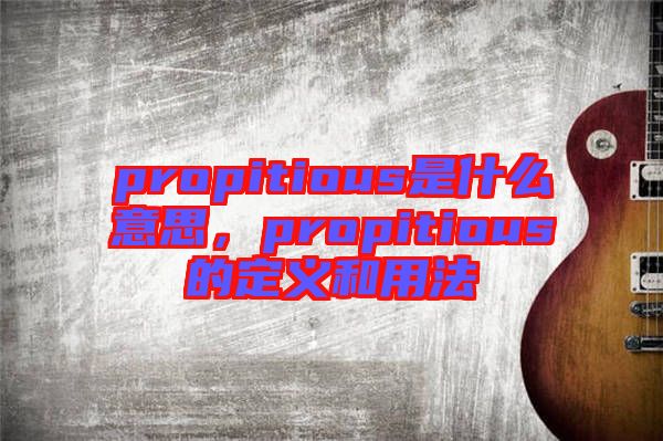 propitious是什么意思，propitious的定義和用法