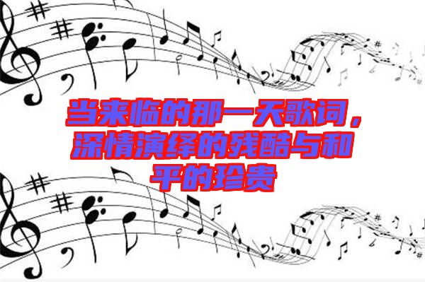 當來臨的那一天歌詞，深情演繹的殘酷與和平的珍貴