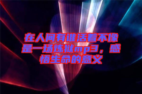 在人間有誰活著不像是一場(chǎng)煉獄mp3，感悟生命的意義