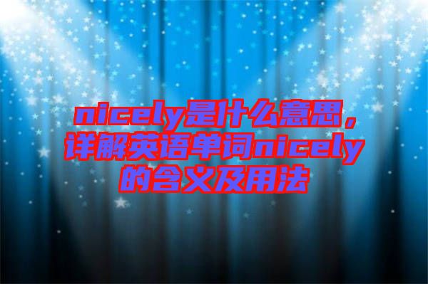 nicely是什么意思，詳解英語單詞nicely的含義及用法