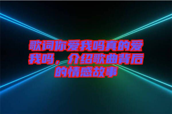 歌詞你愛我嗎真的愛我嗎，介紹歌曲背后的情感故事