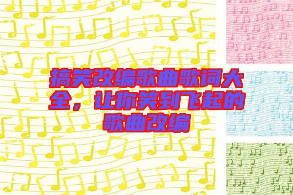 搞笑改編歌曲歌詞大全，讓你笑到飛起的歌曲改編