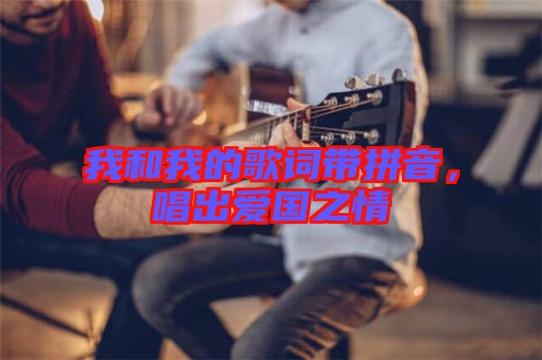 我和我的歌詞帶拼音，唱出愛國(guó)之情