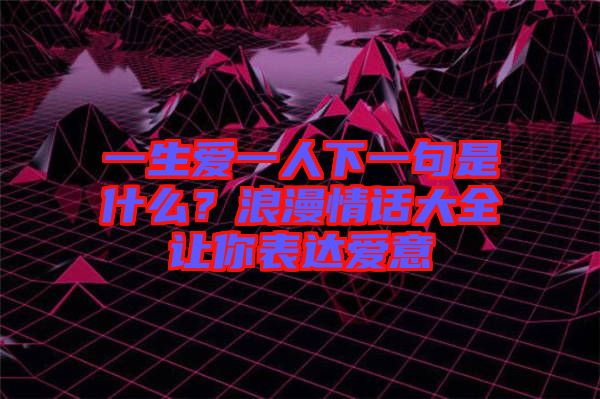 一生愛一人下一句是什么？浪漫情話大全讓你表達(dá)愛意