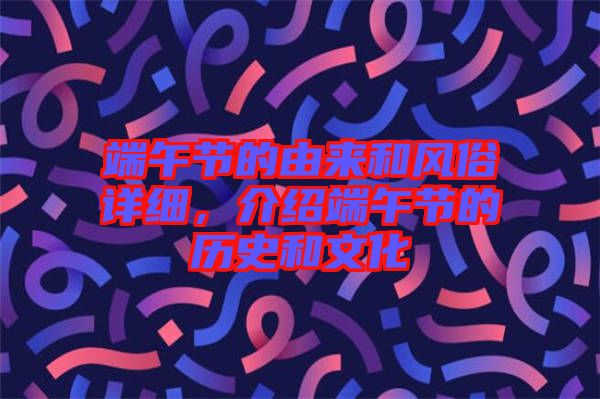 端午節(jié)的由來(lái)和風(fēng)俗詳細(xì)，介紹端午節(jié)的歷史和文化