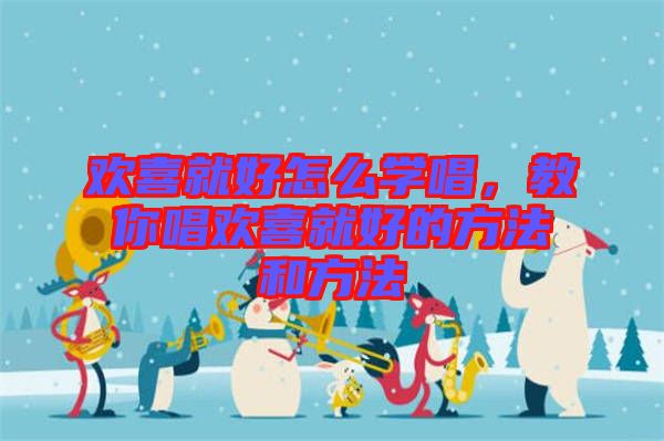 歡喜就好怎么學(xué)唱，教你唱歡喜就好的方法和方法