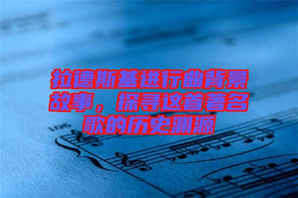 拉德斯基進行曲背景故事，探尋這首著名歌的歷史淵源