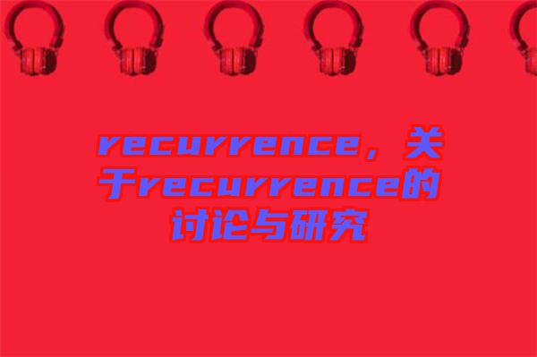 recurrence，關(guān)于recurrence的討論與研究