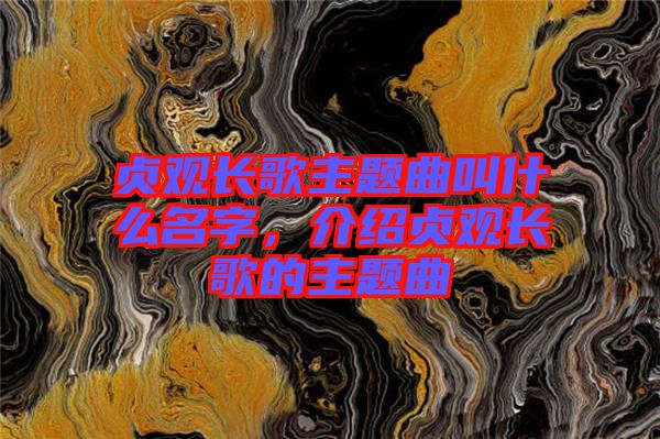 貞觀長歌主題曲叫什么名字，介紹貞觀長歌的主題曲