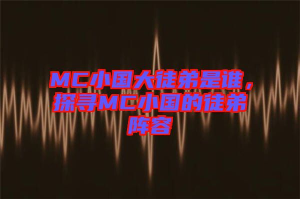 MC小國(guó)大徒弟是誰，探尋MC小國(guó)的徒弟陣容