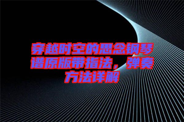 穿越時(shí)空的思念鋼琴譜原版帶指法，彈奏方法詳解