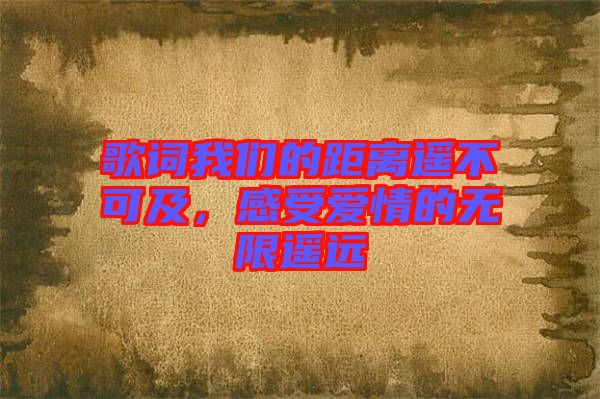 歌詞我們的距離遙不可及，感受愛(ài)情的無(wú)限遙遠(yuǎn)