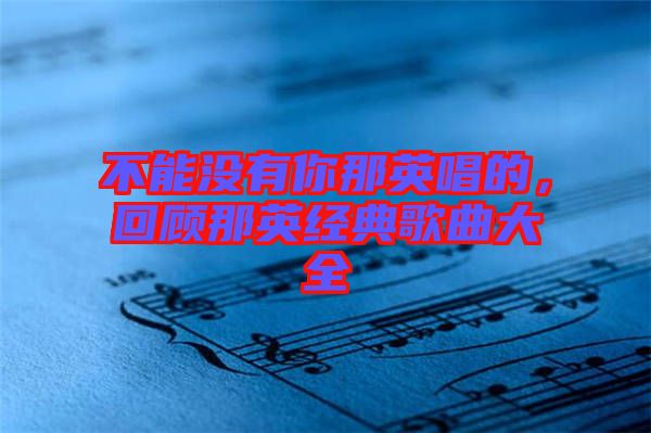 不能沒有你那英唱的，回顧那英經(jīng)典歌曲大全