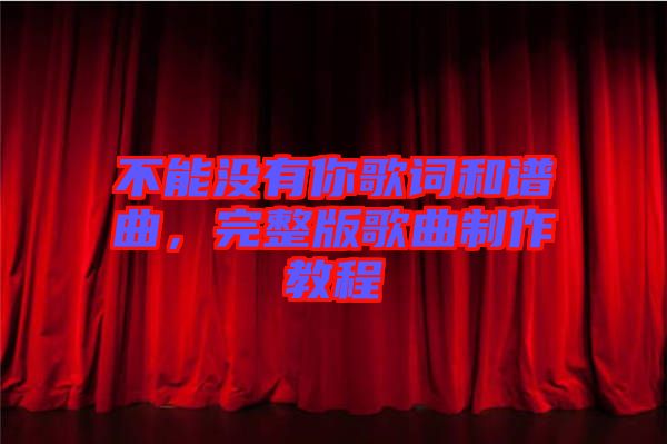 不能沒有你歌詞和譜曲，完整版歌曲制作教程