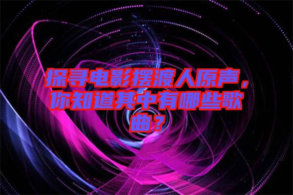 探尋電影擺渡人原聲，你知道其中有哪些歌曲？