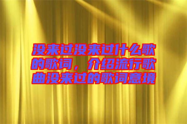 沒來過沒來過什么歌的歌詞，介紹流行歌曲沒來過的歌詞意境