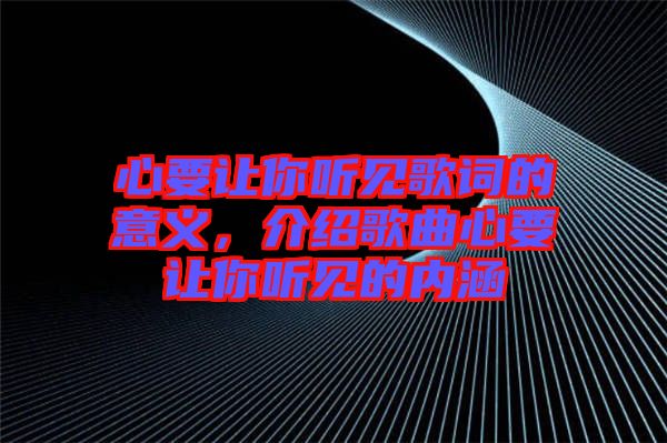 心要讓你聽見歌詞的意義，介紹歌曲心要讓你聽見的內(nèi)涵