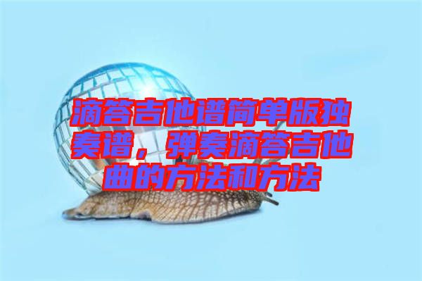 滴答吉他譜簡(jiǎn)單版獨(dú)奏譜，彈奏滴答吉他曲的方法和方法