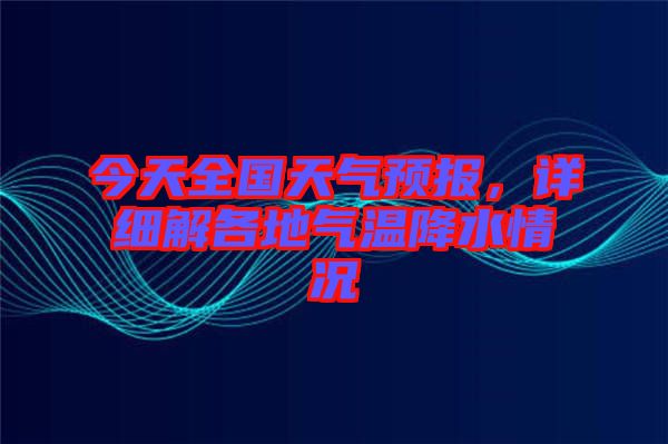 今天全國天氣預(yù)報(bào)，詳細(xì)解各地氣溫降水情況