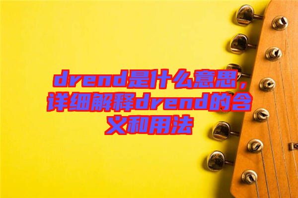 drend是什么意思，詳細(xì)解釋drend的含義和用法