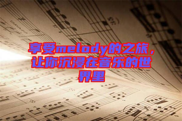 享受melody的之旅，讓你沉浸在音樂(lè)的世界里