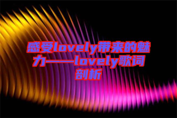 感受lovely帶來的魅力——lovely歌詞剖析