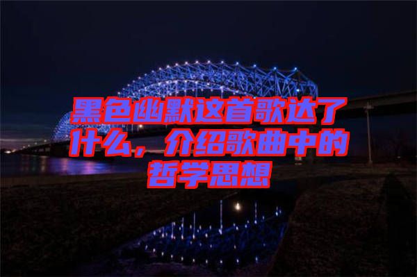 黑色幽默這首歌達了什么，介紹歌曲中的哲學思想