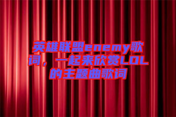 英雄聯(lián)盟enemy歌詞，一起來欣賞LOL的主題曲歌詞