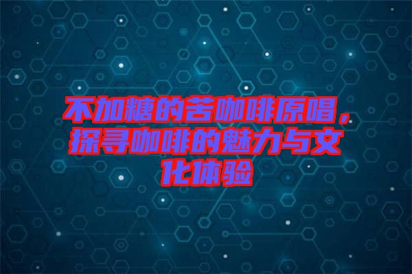 不加糖的苦咖啡原唱，探尋咖啡的魅力與文化體驗(yàn)