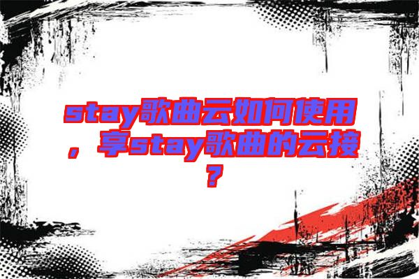 stay歌曲云如何使用，享stay歌曲的云接？