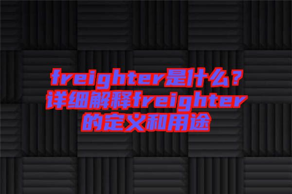 freighter是什么？詳細(xì)解釋freighter的定義和用途