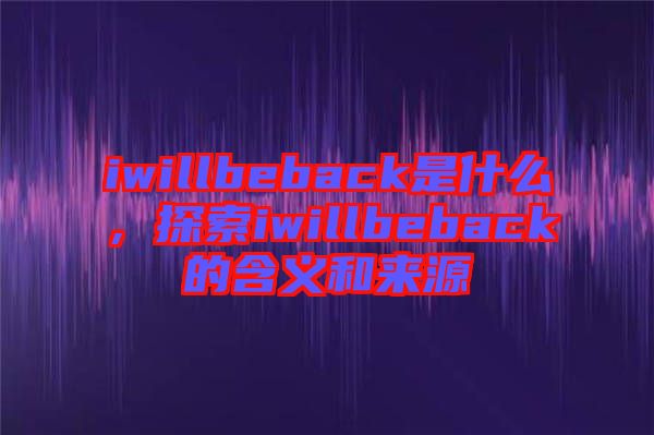 iwillbeback是什么，探索iwillbeback的含義和來源