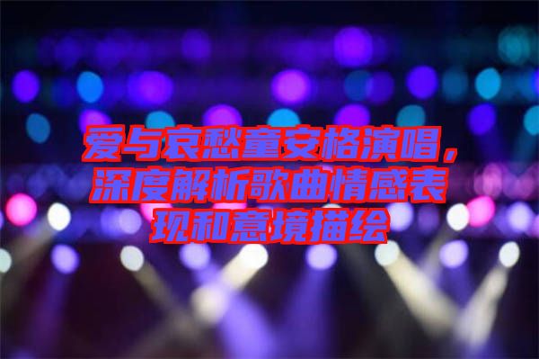 愛與哀愁童安格演唱，深度解析歌曲情感表現(xiàn)和意境描繪