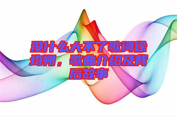 沒什么大不了歌詞徐均朔，歌曲介紹及背后故事