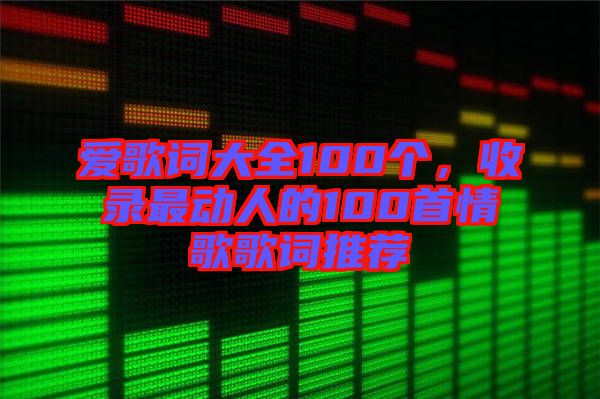 愛歌詞大全100個，收錄最動人的100首情歌歌詞推薦