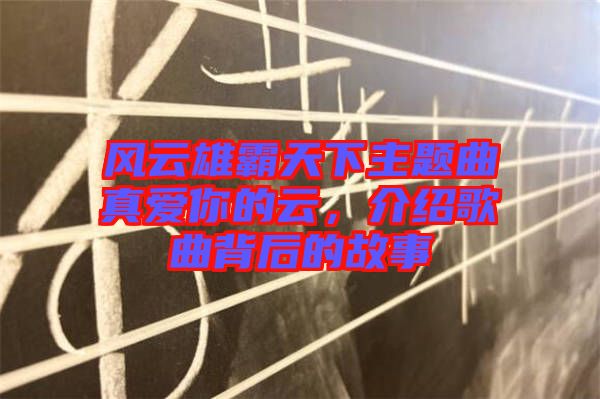 風(fēng)云雄霸天下主題曲真愛你的云，介紹歌曲背后的故事