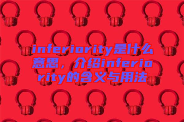 inferiority是什么意思，介紹inferiority的含義與用法