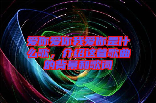 愛你愛你我愛你是什么歌，介紹這首歌曲的背景和歌詞