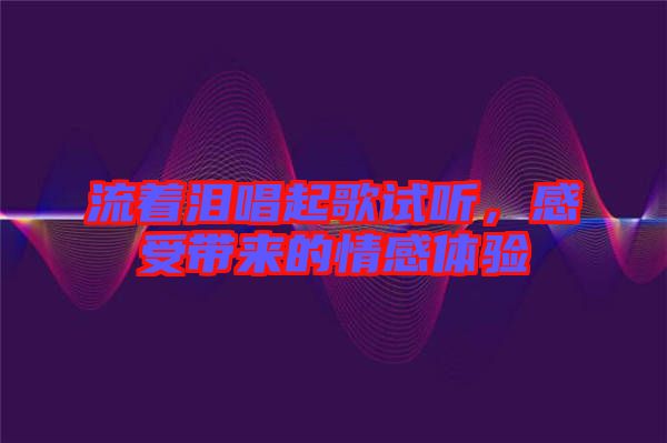 流著淚唱起歌試聽，感受帶來的情感體驗