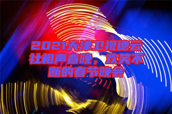 2021天津衛(wèi)視德云社相聲春晚，歡笑不斷的春節(jié)晚會