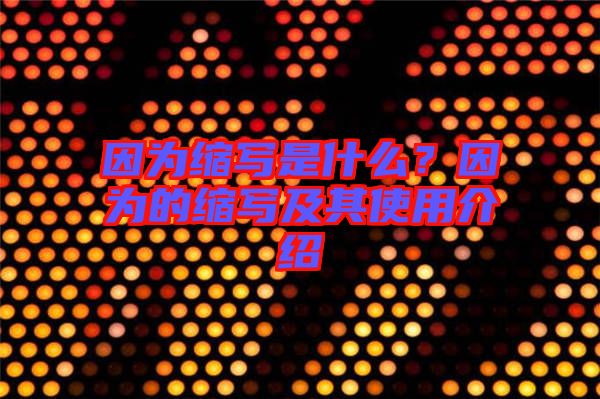 因?yàn)榭s寫是什么？因?yàn)榈目s寫及其使用介紹